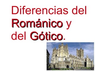 Diferencias del
Románico y
del Gótico.
    Gótico
 