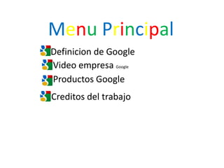 Menu Principal
Definicion de Google
Video empresa Google
Productos Google
Creditos del trabajo
 