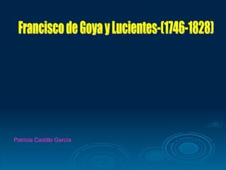 Francisco de Goya y Lucientes-(1746-1828) Patricia Castillo García 