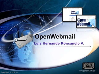 1  OpenWebmail Luis Hernando Roncancio V.  www.polcolan.edu.co CreaSoft  L.H.R. © 