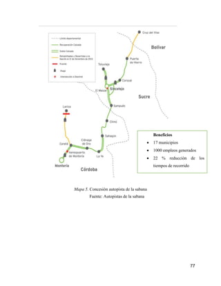 77
Mapa 5. Concesión autopista de la sabana
Fuente: Autopistas de la sabana
Beneficios
 17 municipios
 1000 empleos generados
 22 % reducción de los
tiempos de recorrido
 