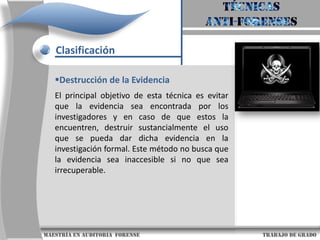 Técnicas anti-forensesClasificaciónA medida que se explora y se investiga más sobre las técnicas anti-forenses se han generado varias clasificaciones y del mismo modo se han definido varios método.Destrucción de la evidencia