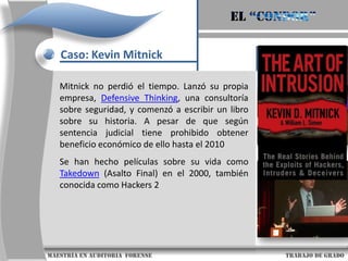 El “condor”Caso: Kevin MitnickEn 1991 se produce el famoso enfrentamiento con el periodista del New York Times, John Markoff quien llevaba desde el 88 escribiendo sobre tecnología y negocios. John Markoff publicó  exponiendo a Mitnick como un auténtico delincuente informático. Después de esto la cacería por parte de las autoridades había comenzado                     maestría en Auditoria  forense                                                                                     trabajo de grado