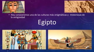 • Hoy conoceremos una de las culturas más enigmáticas y misteriosas de
la antigüedad
Egipto
 