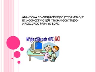 ABANDONA CONVERSACIONES O

SITIOS WEB QUE

TE INCOMODEN O QUE TENGAN CONTENIDO
INADECUADO PARA TU EDAD.

 