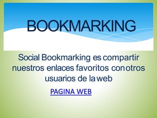 Social Bookmarking es compartir
nuestros enlaces favoritos conotros
usuarios de laweb
BOOKMARKING
PAGINA WEB
 