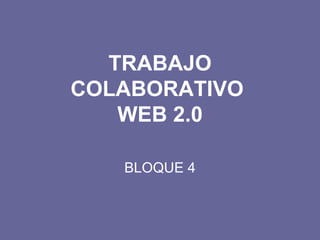 TRABAJO COLABORATIVO  WEB 2.0 BLOQUE 4 