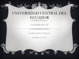 UNIVERSIDAD CENTRAL DEL ECUADOR INTEGRANTES:  CISNEROS KEVIN CASTRO VERONICA GUILCAJANA NELLY CURSO: CA 3-2 