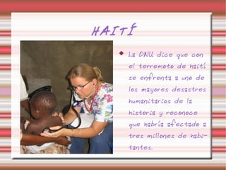 HAITÍ
      La ONU dice que con
       el terremoto de haití
       se enfrenta a uno de
       los mayores desastres
       humanitarios de la
       historia y reconoce
       que habría afectado a
       tres millones de habi-
       tantes.
 