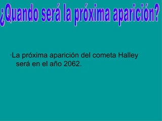 ·La próxima aparición del cometa Halley será en el año 2062. ¿Quando será la próxima aparición? 