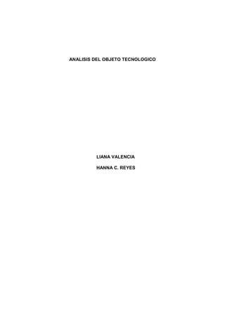 ANALISIS DEL OBJETO TECNOLOGICO
LIANA VALENCIA
HANNA C. REYES
 