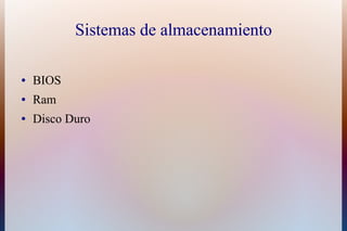 Sistemas de almacenamiento

●   BIOS
●   Ram
●   Disco Duro
 
