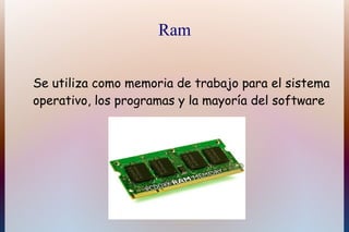 Ram


Se utiliza como memoria de trabajo para el sistema
operativo, los programas y la mayoría del software
 