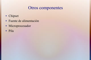 Otros componentes
●   Chipset
●   Fuente de alimentación
●   Microprocesador
●   Pila
 