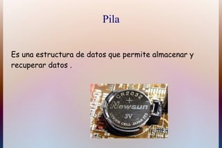 Pila


Es una estructura de datos que permite almacenar y
recuperar datos .
 