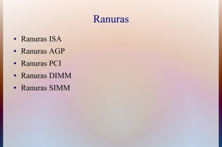 Ranuras
●   Ranuras ISA
●   Ranuras AGP
●   Ranuras PCI
●   Ranuras DIMM
●   Ranuras SIMM
 