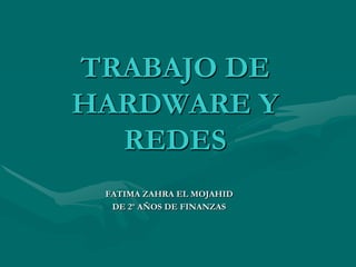 TRABAJO DE
HARDWARE Y
  REDES
 FATIMA ZAHRA EL MOJAHID
  DE 2º AÑOS DE FINANZAS
 