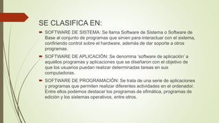 SE CLASIFICA EN:
 SOFTWARE DE SISTEMA: Se llama Software de Sistema o Software de
Base al conjunto de programas que sirve...
