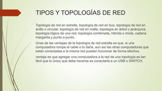 TIPOS Y TOPOLOGÍAS DE RED
Topología de red en estrella, topología de red en bus, topología de red en
anillo o circular, to...