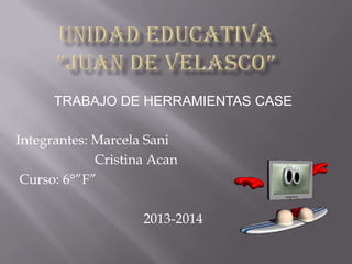 TRABAJO DE HERRAMIENTAS CASE

Integrantes: Marcela Sani
Cristina Acan
Curso: 6°”F”
2013-2014

 