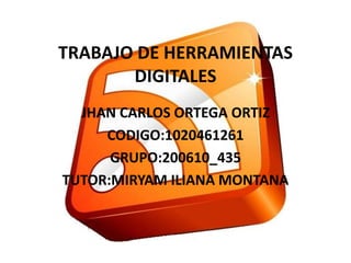 TRABAJO DE HERRAMIENTAS
DIGITALES
JHAN CARLOS ORTEGA ORTIZ
CODIGO:1020461261
GRUPO:200610_435
TUTOR:MIRYAM ILIANA MONTANA
 