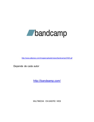 http://www.altpress.com/images/uploads/news/bandcampLOGO.gif 
Depende de cada autor 
http://bandeamp.com/ 
MULTIMEDIA EN UNSITIO WEB 
 