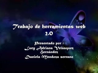 Trabajo de herramientas web 2.0 Presentado por : Lucy Adriana Velásquez Hernández Daniela Mendoza serrano 