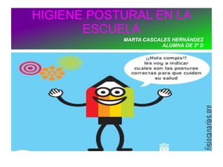 HIGIENE POSTURAL EN LA
       ESCUELA
            MARTA CASCALES HERNÁNDEZ
                        ALUMNA DE 3º D
 