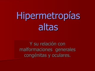 Hipermetropías altas Y su relación con malformaciones  generales congénitas y oculares. 