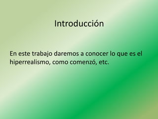 Introducción


En este trabajo daremos a conocer lo que es el
hiperrealismo, como comenzó, etc.
 
