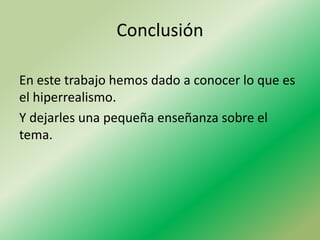 Conclusión

En este trabajo hemos dado a conocer lo que es
el hiperrealismo.
Y dejarles una pequeña enseñanza sobre el
tema.
 