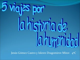 Jesús Gómez Castro y Iskren Dragomirov Mitov  4ºC 5 viajes por  la historia de  la humanidad 