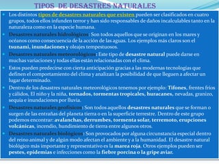 TIPOS  DE DESASTRES NATURALES<br />Los distintos tipos de desastres naturales que existenpueden ser clasificados en cuatro...