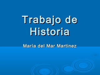 Trabajo de
Historia
María del Mar Martinez

 