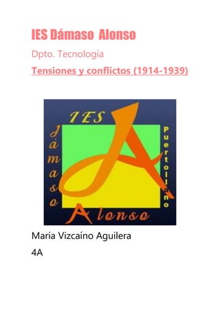 IES Dámaso Alonso
Dpto. Tecnología
Tensiones y conflictos (1914-1939)
María Vizcaíno Aguilera
4A
 