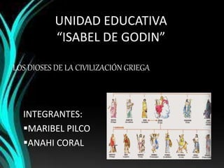 UNIDAD EDUCATIVA
“ISABEL DE GODIN”
INTEGRANTES:
MARIBEL PILCO
ANAHI CORAL
LOS DIOSES DE LA CIVILIZACIÓN GRIEGA
 