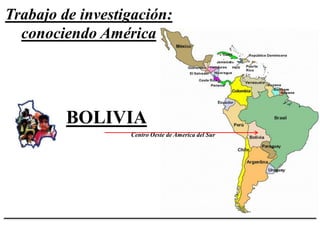 Trabajo de investigación:
conociendo América
BOLIVIA
Centro Oeste de America del Sur
 