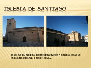 IGLESIA DE SANTIAGO
Es un edificio religioso del románico tardío y el gótico inicial de
finales del siglo XIII e inicios del XIV.
 