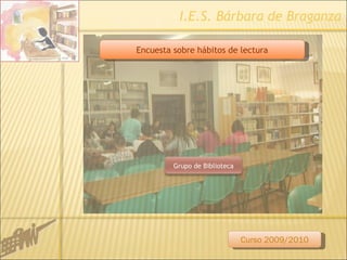 I.E.S. Bárbara de Braganza Encuesta sobre hábitos de lectura Curso 2009/2010 Grupo de Biblioteca 