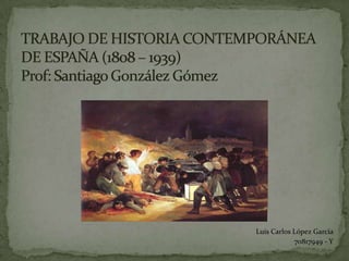 TRABAJO DE HISTORIA CONTEMPORÁNEA DE ESPAÑA (1808 – 1939)Prof: Santiago González Gómez Luis Carlos López García  70817949 - Y 