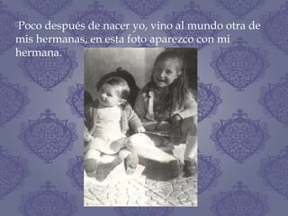 Poco después de nacer yo, vino al mundo otra de
mis hermanas, en esta foto aparezco con mi
hermana.
 