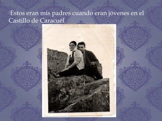 Estos eran mis padres cuando eran jóvenes en el
Castillo de Caracuél
 