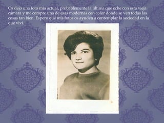 Os dejo una foto mía actual, probablemente la última que eche con esta vieja
cámara y me compre una de esas modernas con color donde se ven todas las
cosas tan bien. Espero que mis fotos os ayuden a contemplar la sociedad en la
que viví.
 