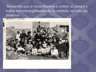 Recuerdo que a veces íbamos a comer al campo y
todos nos encargábamos de la comida, no solo las
mujeres
 