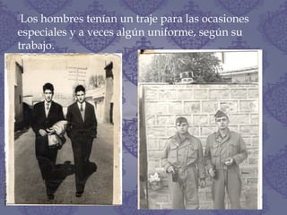 Los hombres tenían un traje para las ocasiones
especiales y a veces algún uniforme, según su
trabajo.
 