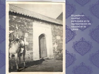 Mi padre en
navidad
participaba en la
representación de
navidad en la
iglesia
 