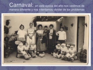 Carnaval: en está época del año nos vestimos de
manera diferente y nos intentamos olvidar de los problemas
 