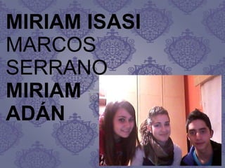 MIRIAM ISASI
MARCOS
SERRANO
MIRIAM
ADÁN
 