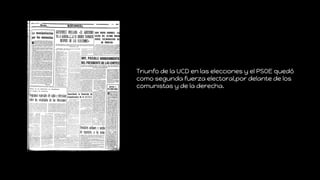 Triunfo de la UCD en las elecciones y el PSOE quedó
como segunda fuerza electoral,por delante de los
comunistas y de la de...