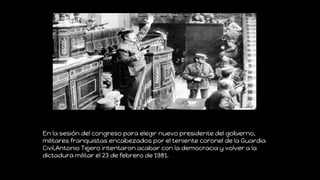 En la sesión del congreso para elegir nuevo presidente del gobierno,
militares franquistas encabezados por el teniente cor...